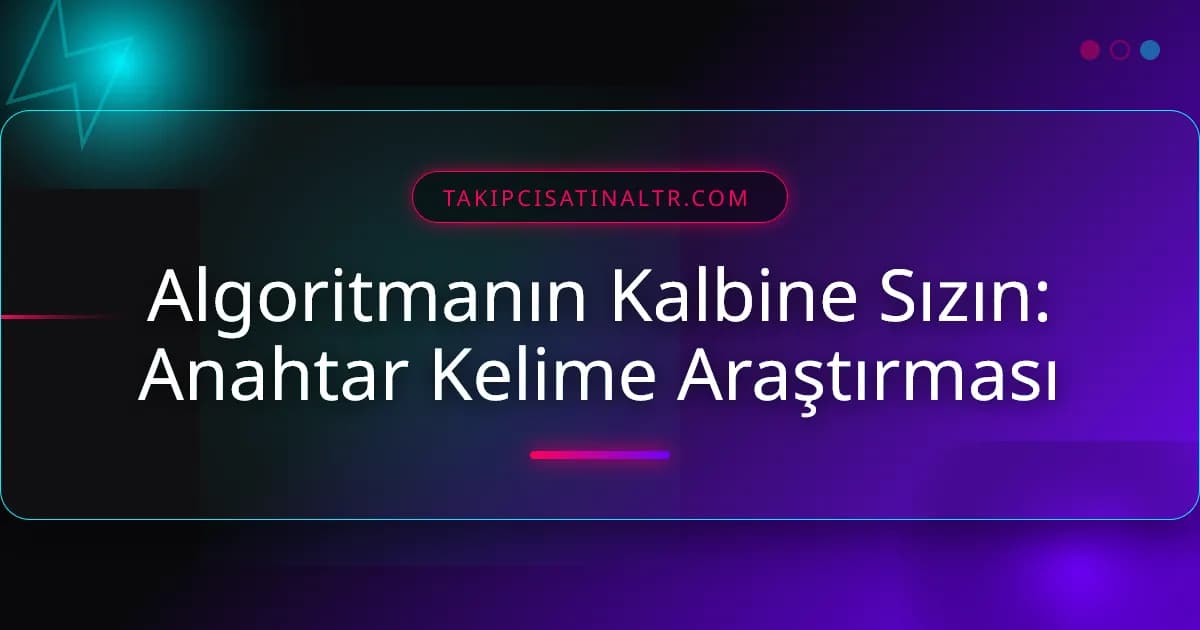 Algoritmanın Kalbine Sızın: Anahtar Kelime Araştırması