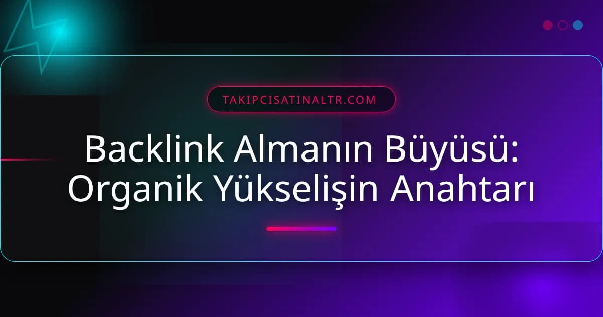 Backlink Almanın Büyüsü: Organik Yükselişin Anahtarı