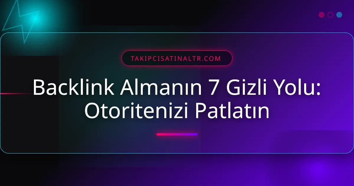 Backlink Almanın 7 Gizli Yolu: Otoritenizi Patlatın