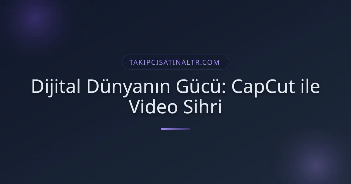 Dijital Dünyanın Gücü: CapCut ile Video Sihri