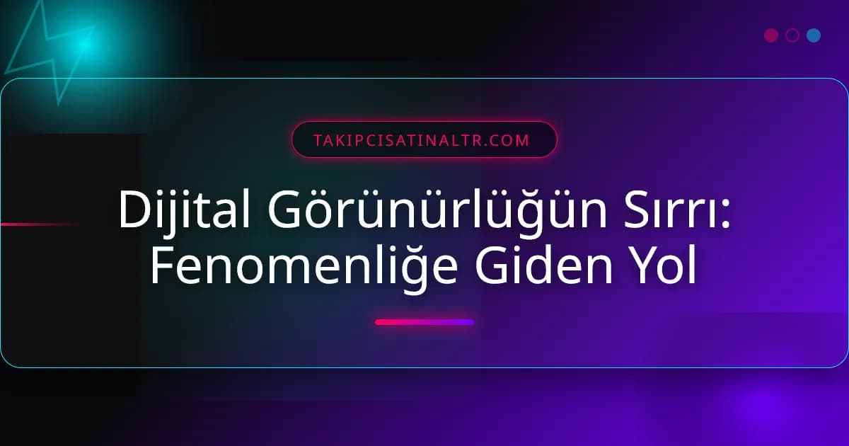 Dijital Görünürlüğün Sırrı: Fenomenliğe Giden Yol