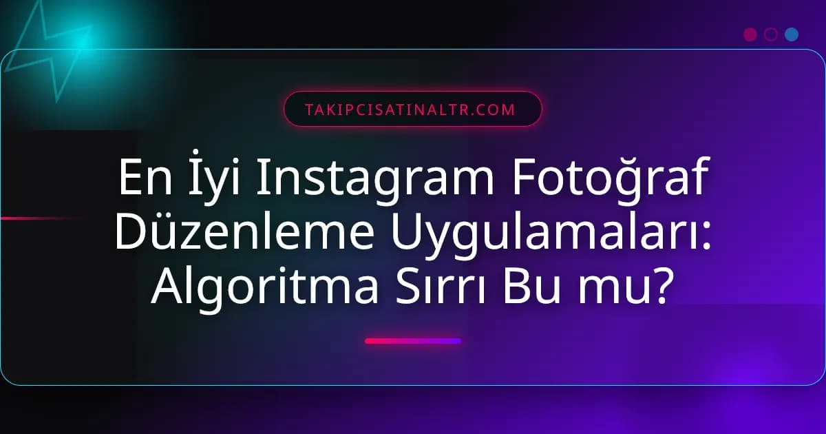 En İyi Instagram Fotoğraf Düzenleme Uygulamaları: Algoritma Sırrı Bu mu?
