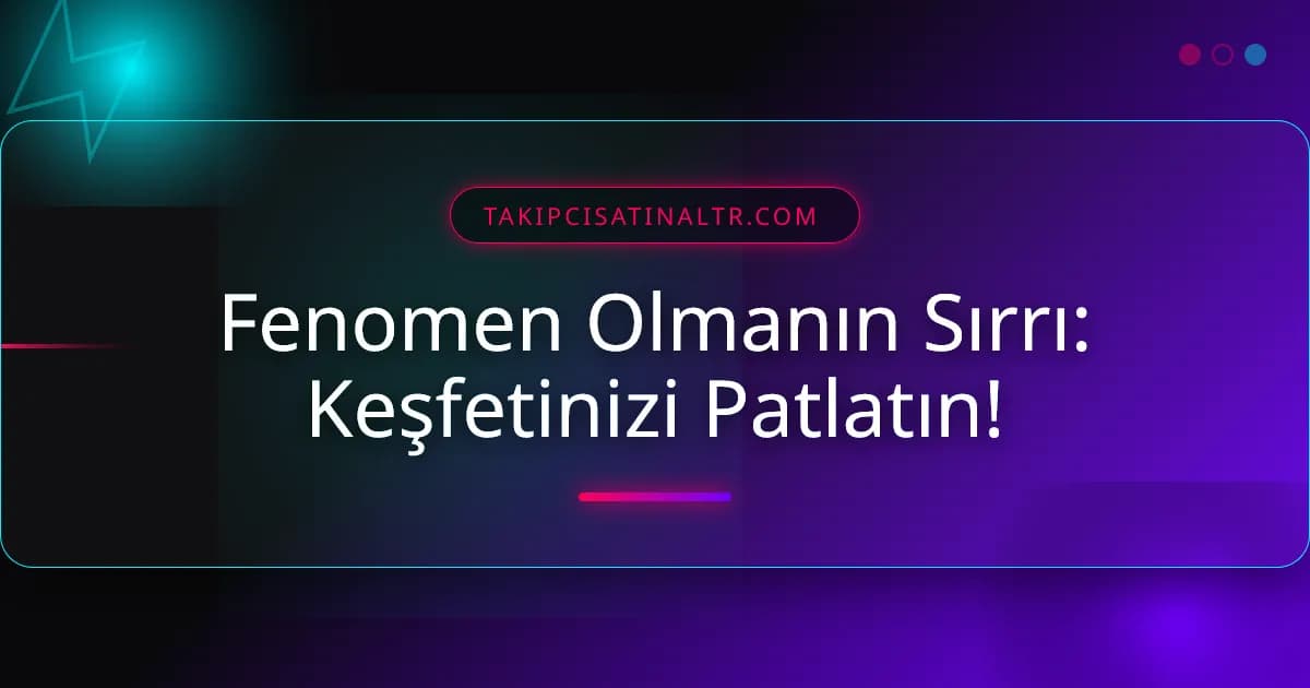 Fenomen Olmanın Sırrı: Keşfetinizi Patlatın!