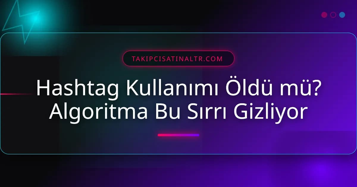 Hashtag Kullanımı Öldü mü? Algoritma Bu Sırrı Gizliyor
