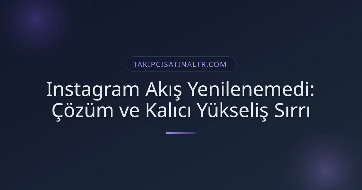 Instagram Akış Yenilenemedi: Çözüm ve Kalıcı Yükseliş Sırrı