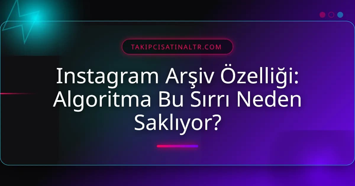Instagram Arşiv Özelliği: Algoritma Bu Sırrı Neden Saklıyor?