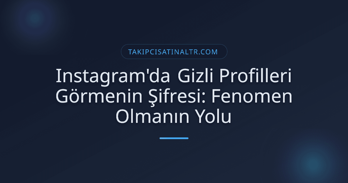 Instagram'da Gizli Profilleri Görmenin Şifresi: Fenomen Olmanın Yolu