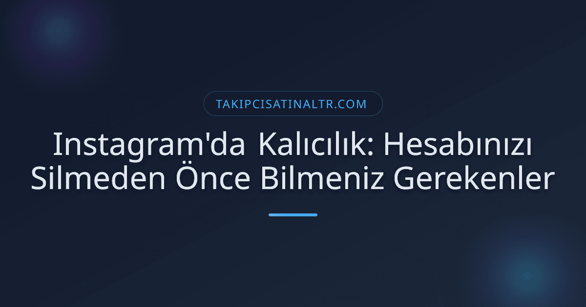 Instagram'da Kalıcılık: Hesabınızı Silmeden Önce Bilmeniz Gerekenler