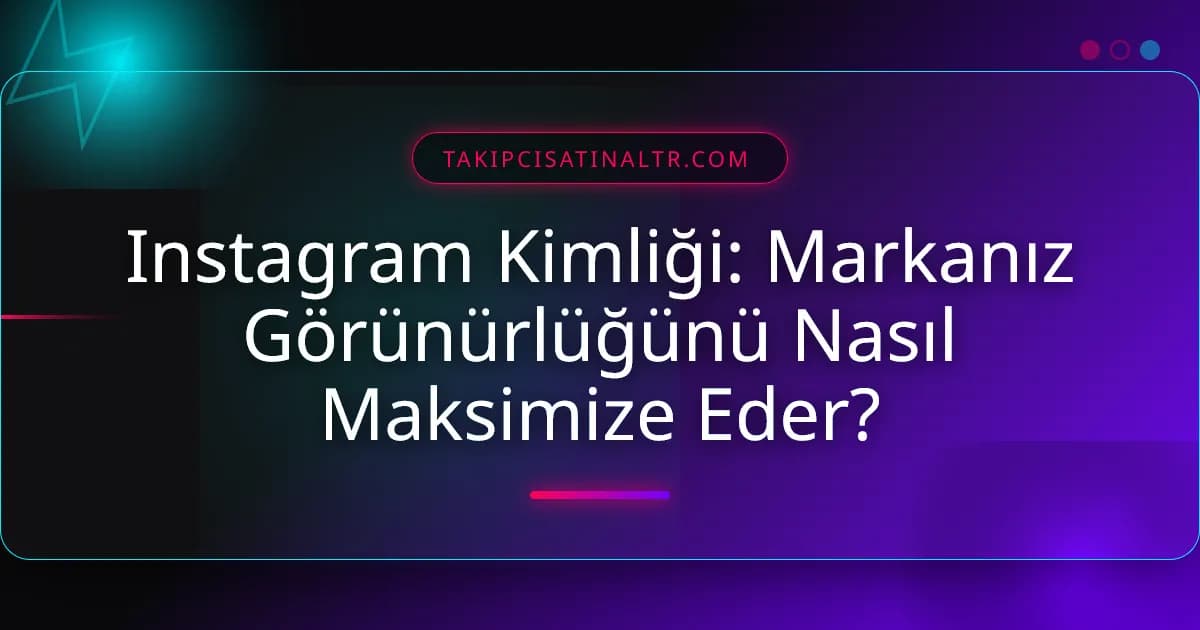 Instagram Kimliği: Markanız Görünürlüğünü Nasıl Maksimize Eder?