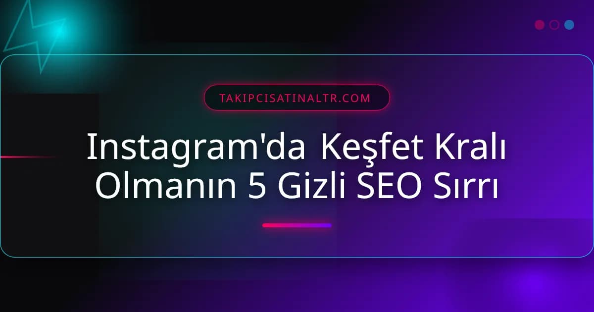 Instagram'da Keşfet Kralı Olmanın 5 Gizli SEO Sırrı