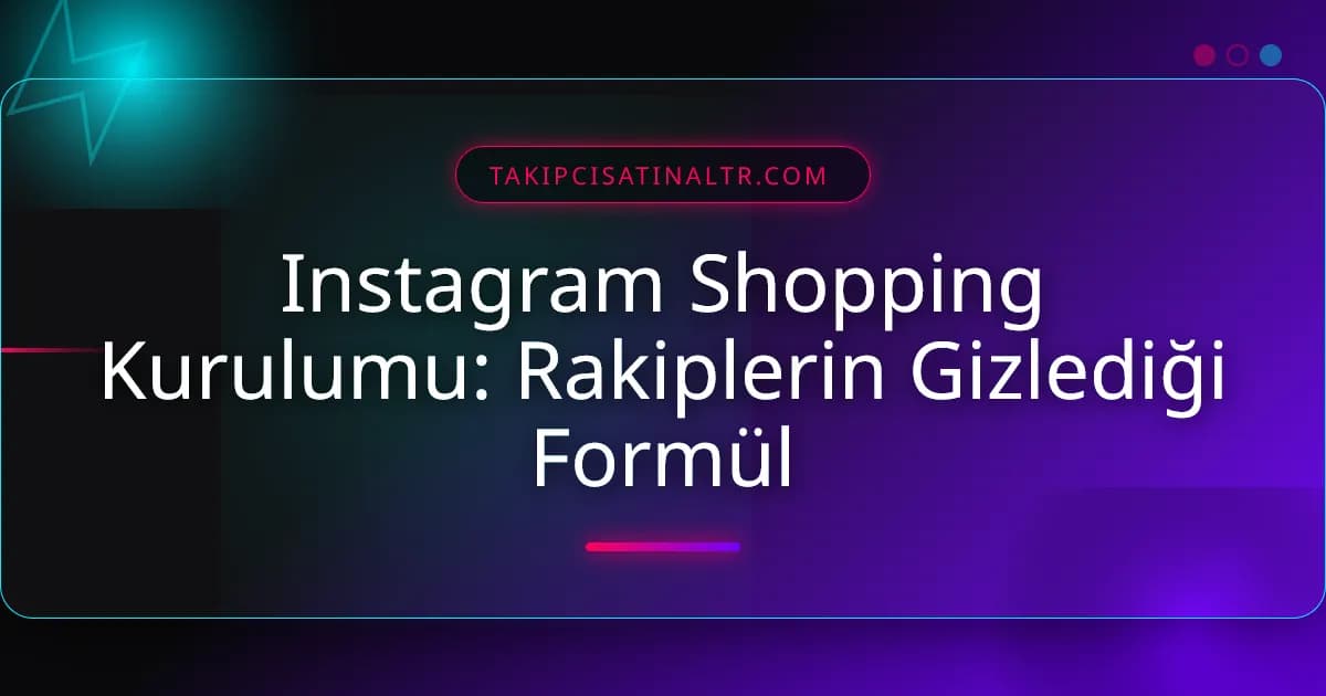 Instagram Shopping Kurulumu: Rakiplerin Gizlediği Formül
