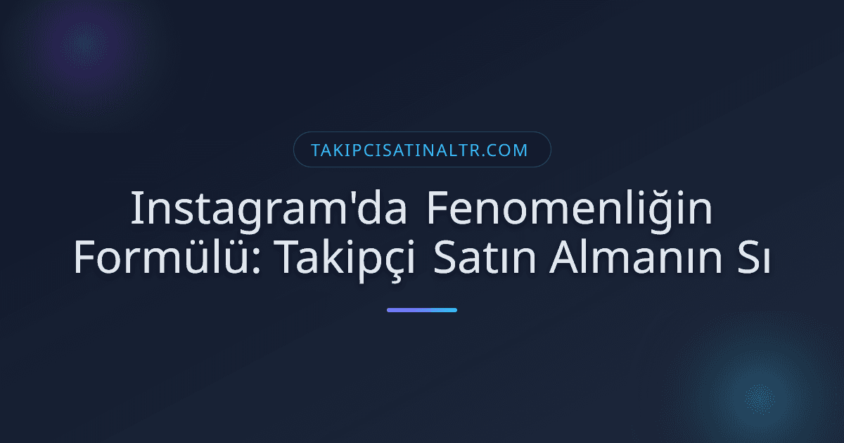 Instagram'da Fenomenliğin Formülü: Takipçi Satın Almanın Sı