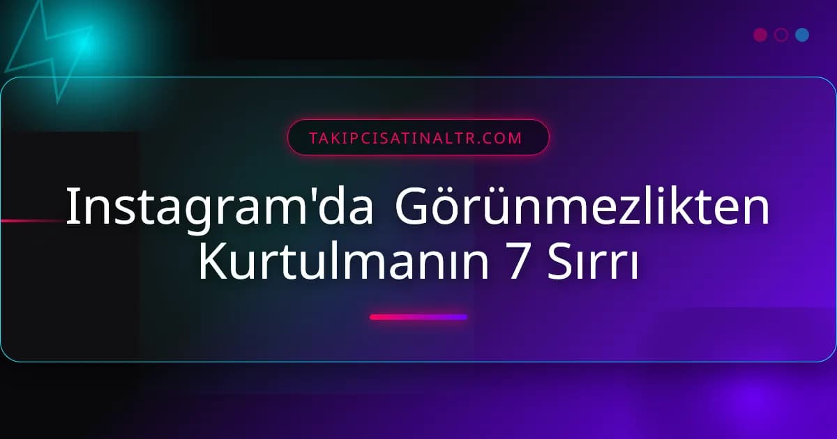 Instagram'da Görünmezlikten Kurtulmanın 7 Sırrı
