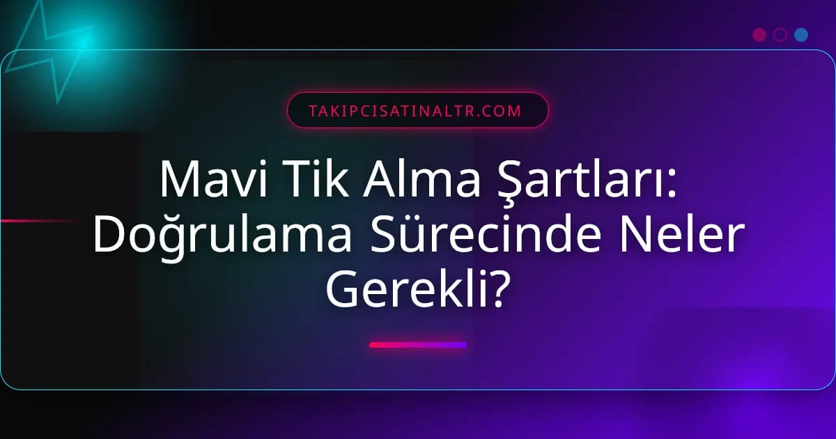 Mavi Tik Alma Şartları: Doğrulama Sürecinde Neler Gerekli?