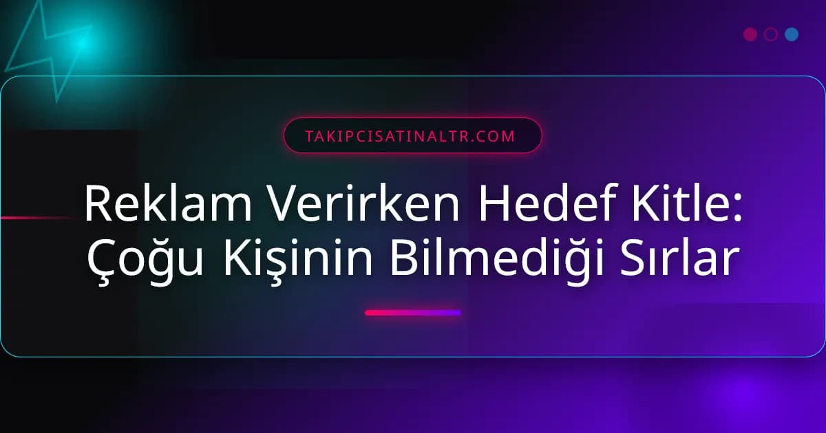 Reklam Verirken Hedef Kitle: Çoğu Kişinin Bilmediği Sırlar