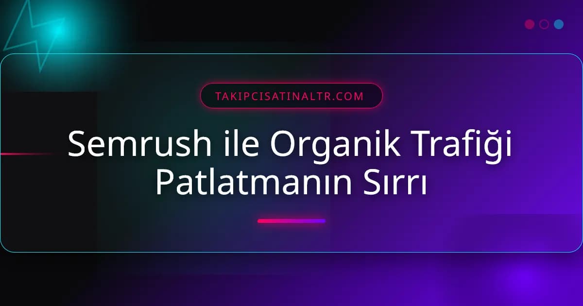 Semrush ile Organik Trafiği Patlatmanın Sırrı