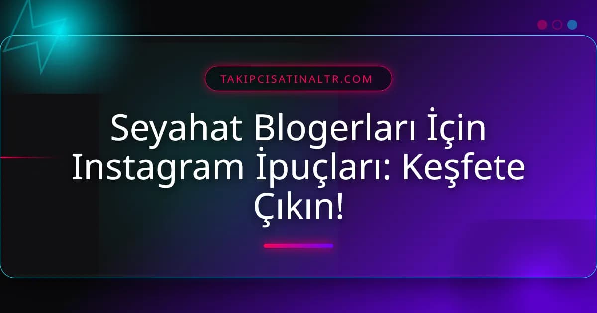 Seyahat Blogerları İçin Instagram İpuçları: Keşfete Çıkın!