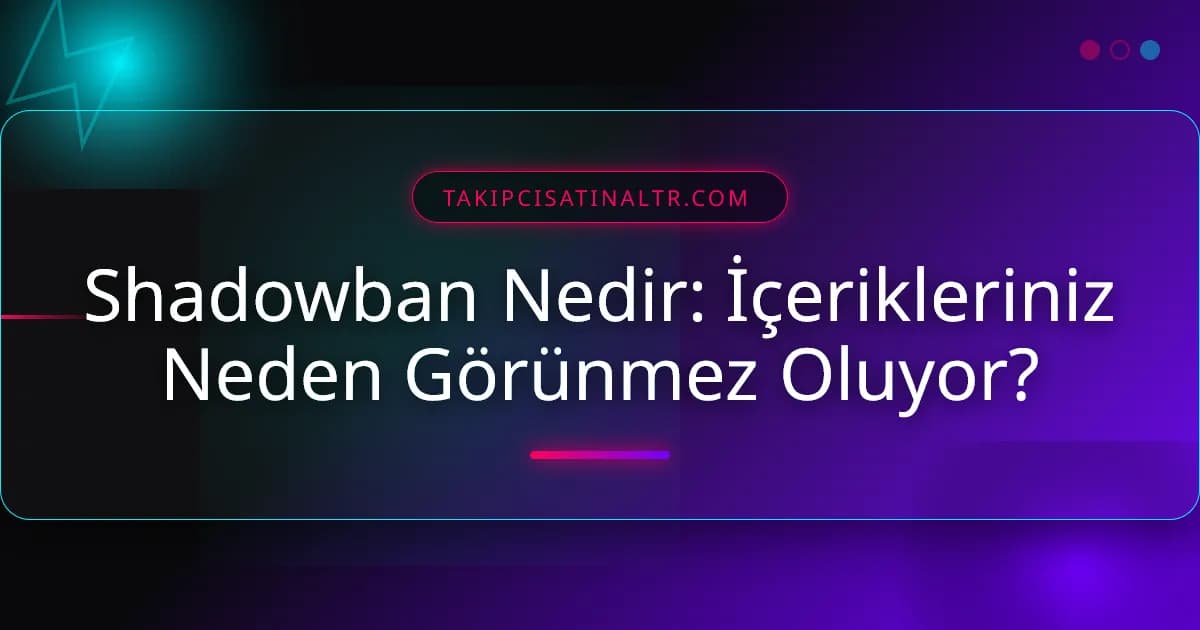 Shadowban Nedir: İçerikleriniz Neden Görünmez Oluyor?