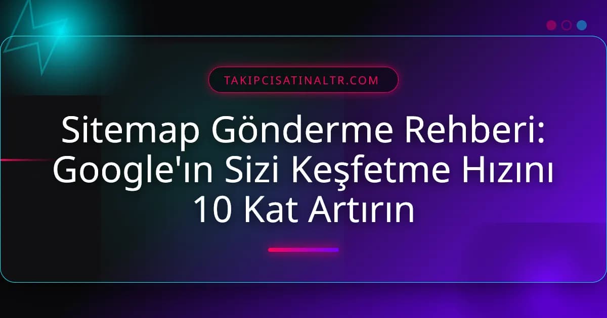 Sitemap Gönderme Rehberi: İndeks Hızınızı Zirveye Taşıyın