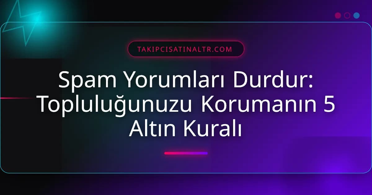 Spam Yorumları Durdur: Topluluğunuzu Korumanın 5 Altın Kuralı