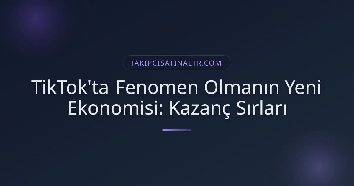 TikTok'ta Fenomen Olmanın Yeni Ekonomisi: Kazanç Sırları