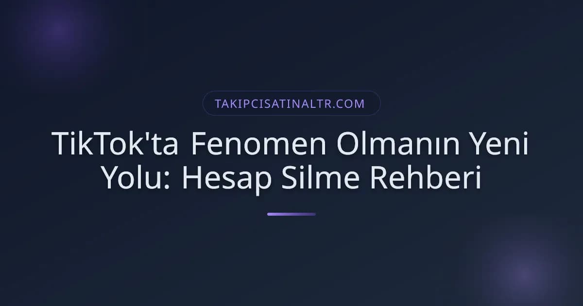 TikTok'ta Fenomen Olmanın Yeni Yolu: Hesap Silme Rehberi