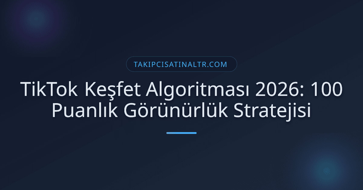 TikTok Keşfet Algoritması 2026: 100 Puanlık Görünürlük Stratejisi