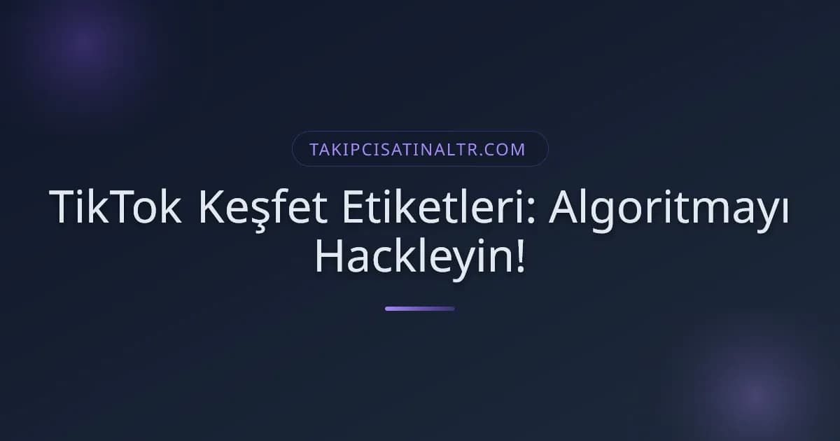TikTok Keşfet Etiketleri: Algoritmayı Hackleyin!