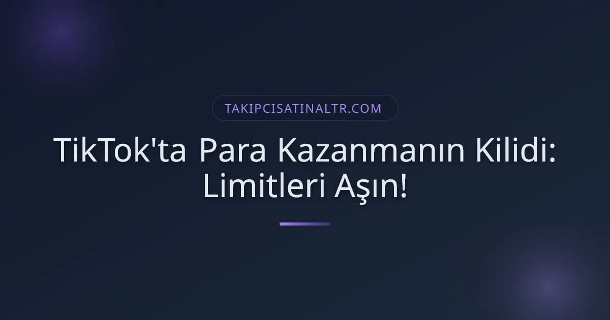 TikTok'ta Para Kazanmanın Kilidi: Limitleri Aşın!