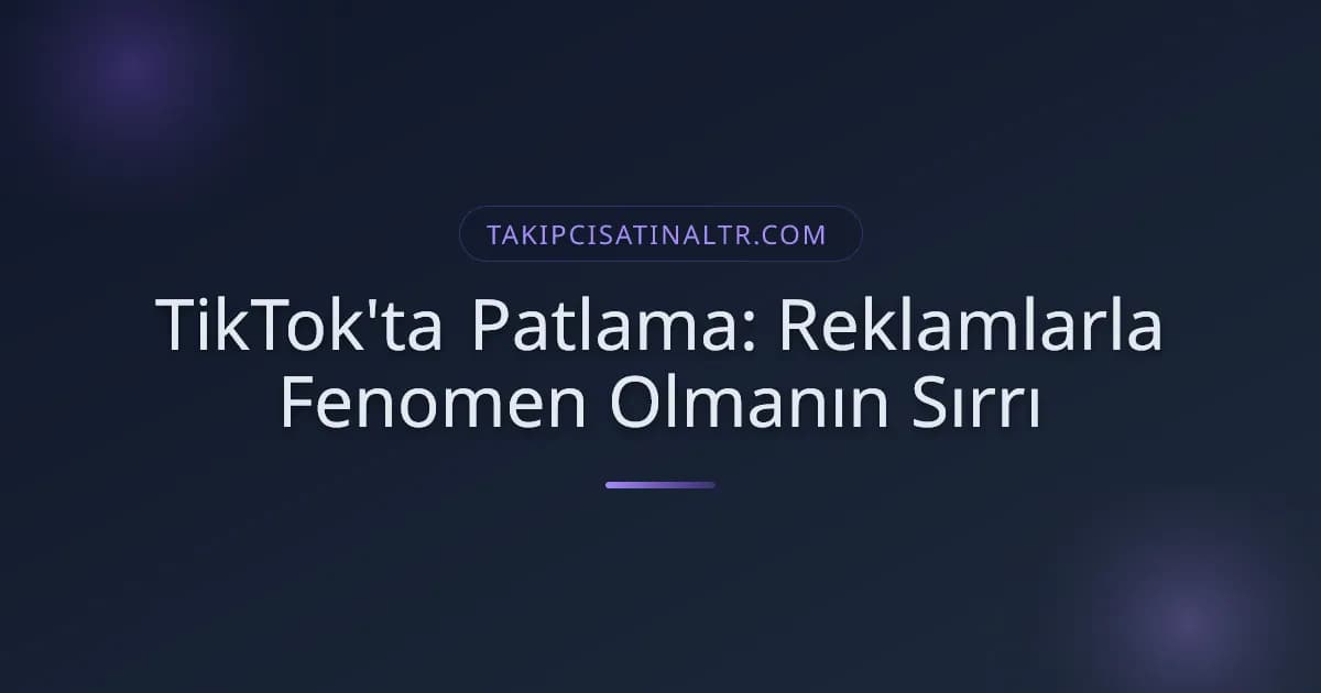 TikTok'ta Patlama: Reklamlarla Fenomen Olmanın Sırrı