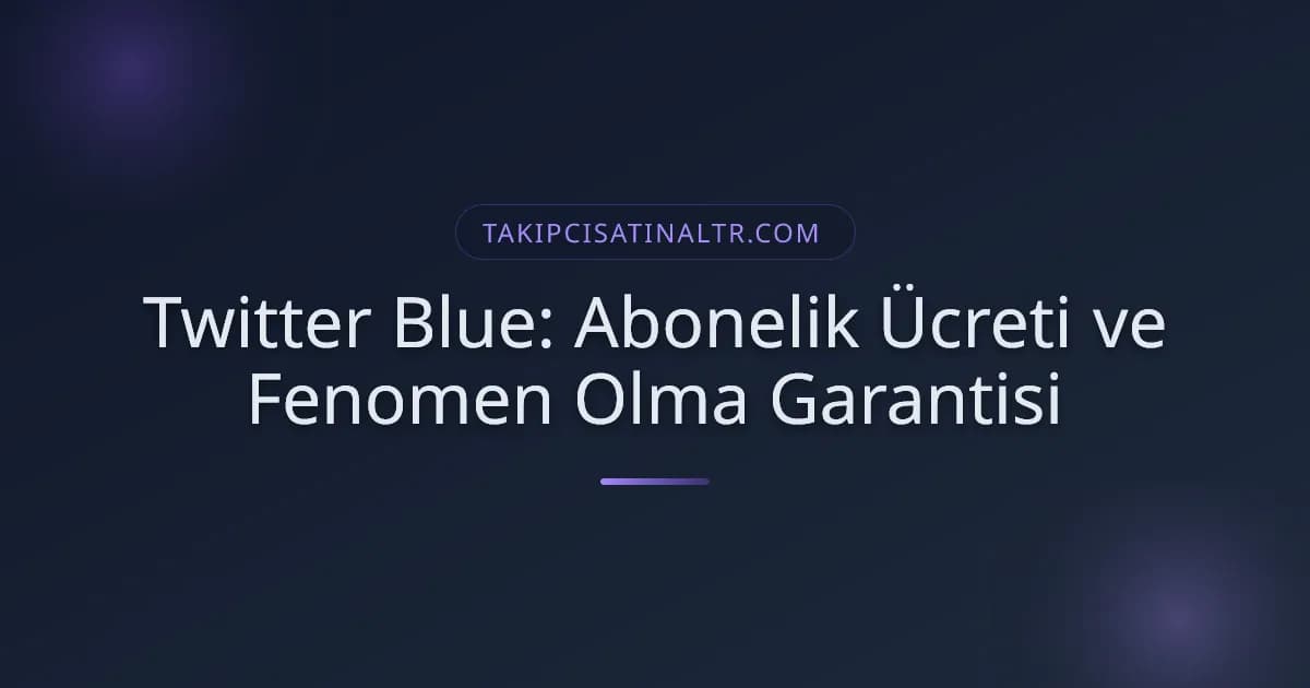 Twitter Blue: Abonelik Ücreti ve Fenomen Olma Garantisi