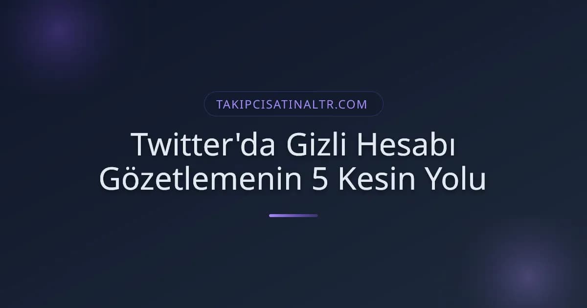 Twitter'da Gizli Hesabı Gözetlemenin 5 Kesin Yolu
