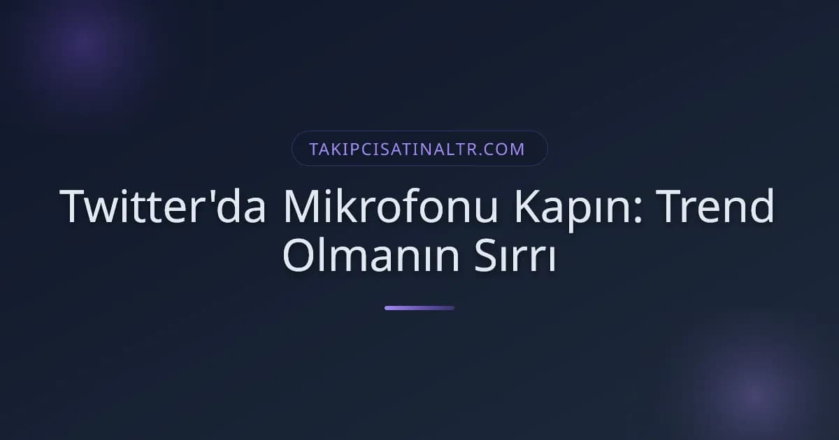 Twitter'da Mikrofonu Kapın: Trend Olmanın Sırrı