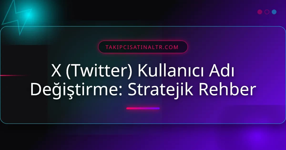 X (Twitter) Kullanıcı Adı Değiştirme: Stratejik Rehber