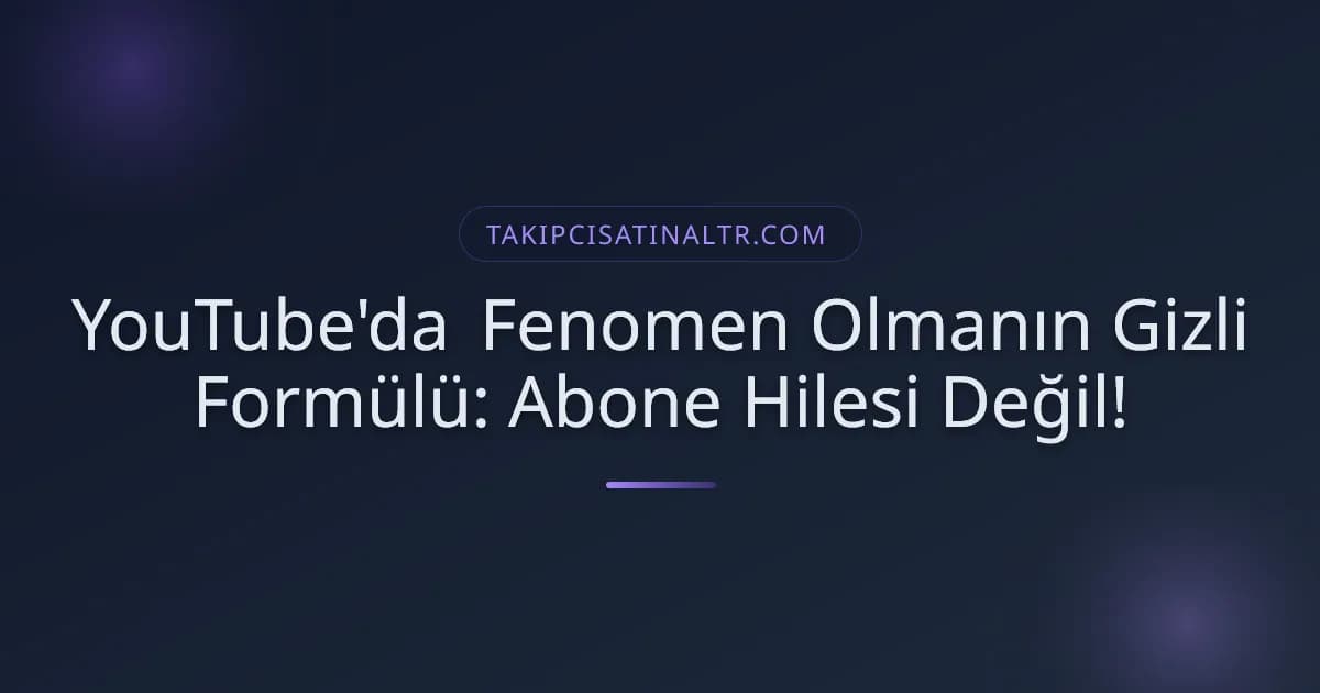 YouTube'da Fenomen Olmanın Gizli Formülü: Abone Hilesi Değil!