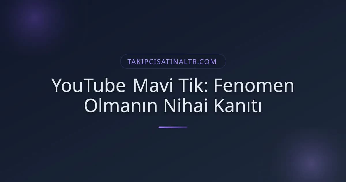 YouTube Mavi Tik: Fenomen Olmanın Nihai Kanıtı