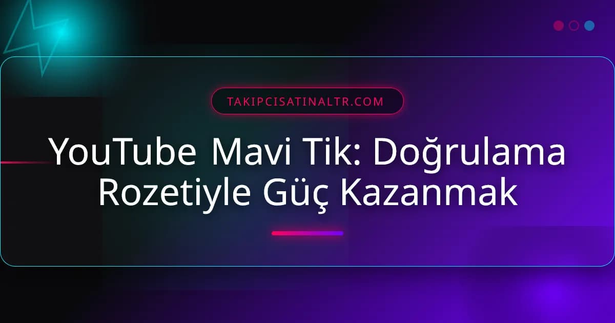 YouTube Mavi Tik: Doğrulama Rozetiyle Güç Kazanmak