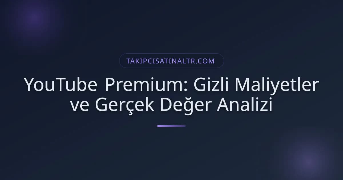 YouTube Premium: Gizli Maliyetler ve Gerçek Değer Analizi