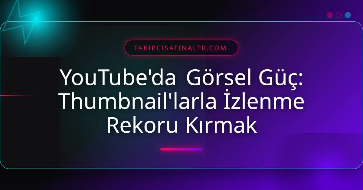 YouTube'da Görsel Güç: Thumbnail'larla İzlenme Rekoru Kırmak